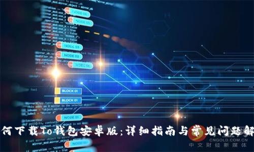 如何下载To钱包安卓版：详细指南与常见问题解答
