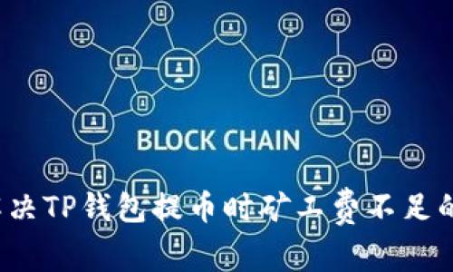 如何解决TP钱包提币时矿工费不足的问题？