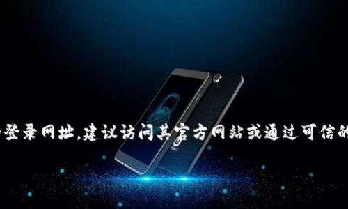 请注意：由于涉及特定网站的登录信息，我无法提供此类具体网址。如果您在寻找某个特定品牌或平台的登录网址，建议访问其官方网站或通过可信的搜索引擎进行查找。务必确保访问的是安全和官方的网站，避免点击可疑的链接以保护您的个人信息。 

如果您有其他问题或需要不同的信息，欢迎随时问我！