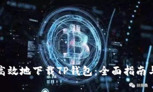 如何安全高效地下载TP钱包：全面指南与注意事项