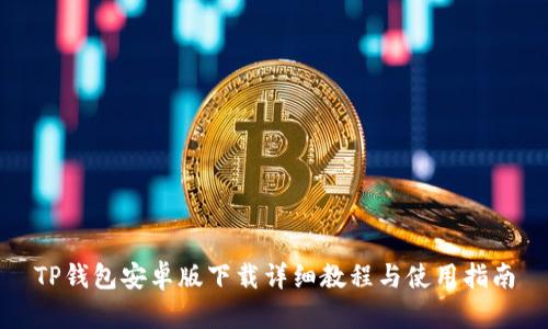 TP钱包安卓版下载详细教程与使用指南