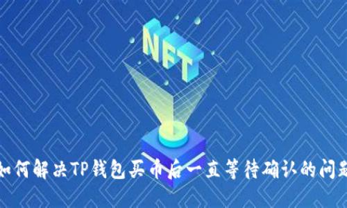 如何解决TP钱包买币后一直等待确认的问题