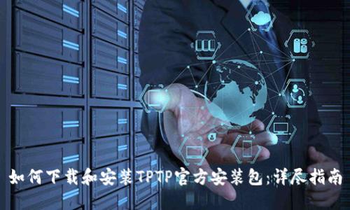 如何下载和安装TPTP官方安装包：详尽指南