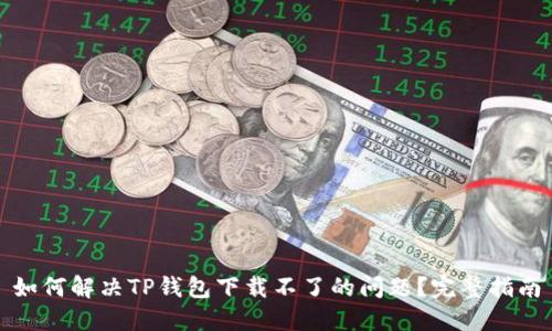 如何解决TP钱包下载不了的问题？完整指南
