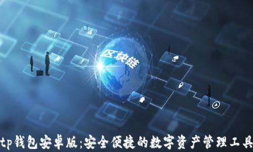 
tp钱包安卓版：安全便捷的数字资产管理工具