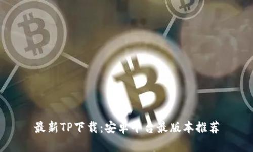 最新TP下载：安卓平台最版本推荐