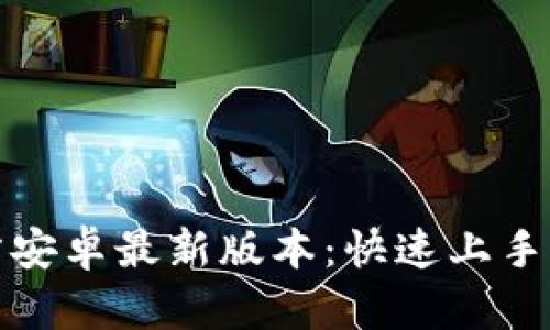 TP钱包下载官方安卓最新版本：快速上手指南与使用技巧