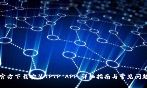 如何官方下载安装TPTP APP：详细指南与常见问题解答