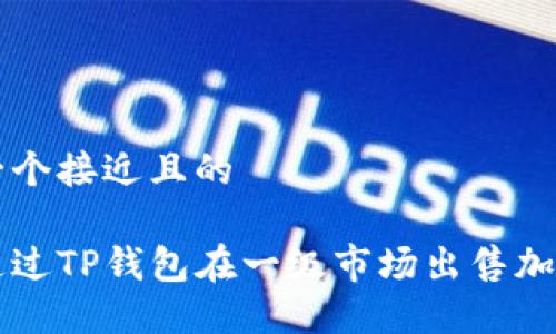 思考一个接近且的

如何通过TP钱包在一级市场出售加密货币