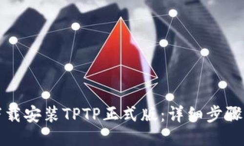 如何下载安装TPTP正式版：详细步骤与技巧