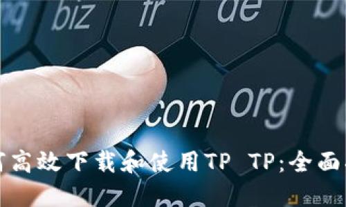 如何高效下载和使用TP TP：全面指南