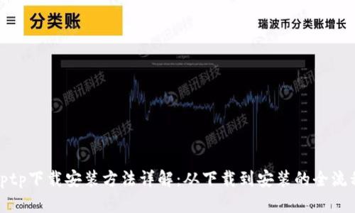 tptp下载安装方法详解：从下载到安装的全流程