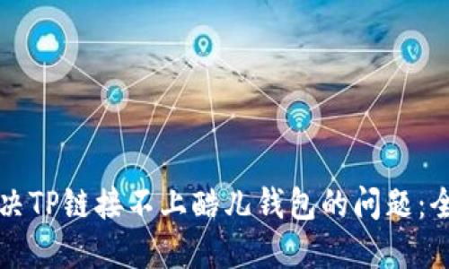如何解决TP链接不上酷儿钱包的问题：全面指南
