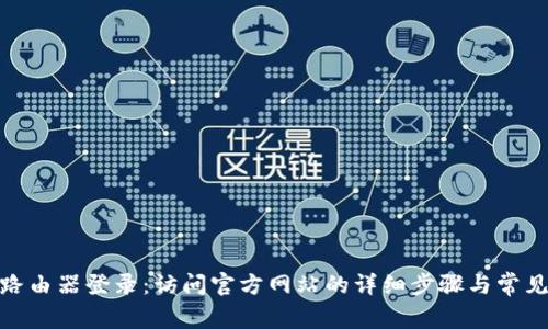 TP-LINK路由器登录：访问官方网站的详细步骤与常见问题解答