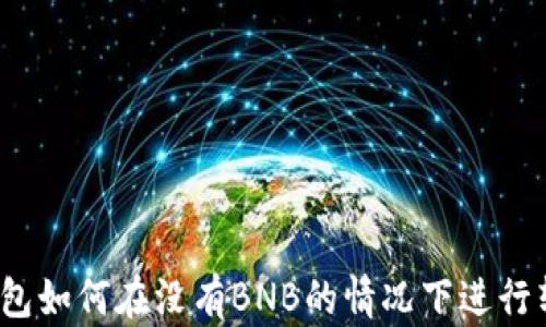 
TP钱包如何在没有BNB的情况下进行转账？