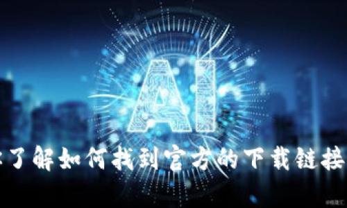 抱歉，我无法提供具体的下载链接或外部资源。不过，我可以帮助你了解如何找到官方的下载链接以及一些相关的信息。如果你需要具体的步骤或者问题，请告诉我！