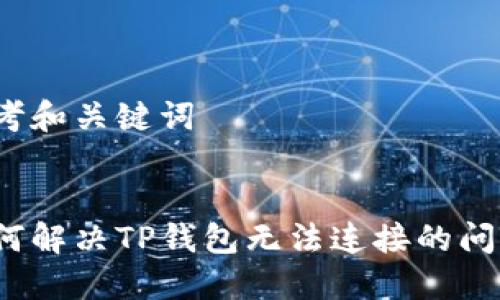 思考和关键词


如何解决TP钱包无法连接的问题？