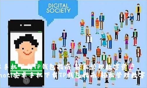 安卓手机下载TP钱包指南：轻松管理数字资产  
bianoti安卓手机下载TP钱包指南：轻松管理数字资产