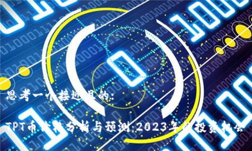 思考一个接近且的:

TPT币价格分析与预测：2023年的投资机会