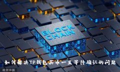 如何解决TP钱包买币一直等待确认的问题