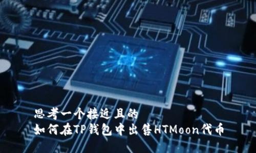 思考一个接近且的
如何在TP钱包中出售HTMoon代币