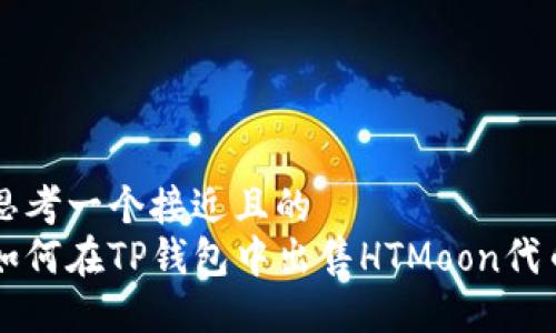 思考一个接近且的  
如何在TP钱包中出售HTMoon代币