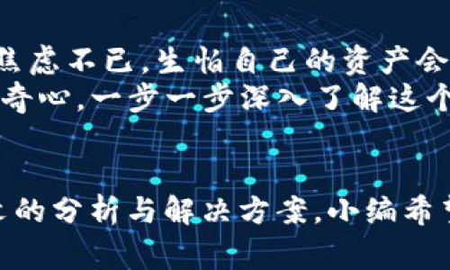 bianhaoTP钱包没有名称的解决方法及常见问题分析/bianhao
TP钱包, 数字钱包, 加密货币, 解决方法/guanjianci

1. TP钱包简介
在这个数字货币飞速发展的时代，TP钱包作为一款优秀的数字钱包工具，已经吸引了众多用户的青睐。它不仅支持多种加密货币的存储和交易，还具备灵活的转账功能和安全的私钥管理系统。用户在使用这个钱包的过程中，常常会遇到各类问题，其中“没有名称”的现象时常令用户困惑。

2. TP钱包没有名称的问题表现
“没有名称”这个问题通常出现在新用户设置钱包时，或者在更新软件后。我们可以想象彼时阳光透过窗帘洒进房间，一位用户坐在舒适的沙发上，手指轻轻滑动着手机屏幕，期待启动新的数字资产管理旅程，而屏幕上却赫然显示着“名称未设置”。这种情形不仅造成了焦虑，也让许多用户感到无从下手。

3. 产生“没有名称”现象的原因
了解问题的根源是解决它的第一步。在TP钱包中，用户的系统名称往往与首次设置有关。可能原因如下：
ul
li未完成设置：用户在创建钱包时，可能没有填写名称，系统会自动显示为“没有名称”。/li
li软件更新：如果用户在更新TP钱包版本后出现这个问题，可能是更新过程中的bug或数据兼容性的问题。/li
li账户同步故障：有时候，当用户的账户在不同设备间同步时，也会出现名称丢失的情况。/li
/ul

4. 解决TP钱包名称显示为“没有名称”的方案
面对“没有名称”的提示，用户可以尝试以下几个步骤来解决：

h4步骤一：重新设置账户名称/h4
用户可以在TP钱包的设置选项中，找到相关的账户信息，手动输入一个合适的名称并保存。这个过程简单而直观，让用户感受到自我管理的乐趣。

h4步骤二：检查钱包版本/h4
确保TP钱包是最新版本。如果不是，用户可以前往官方APP商店进行更新。想象一下，当用户想到自己的钱包如同一个老旧的木箱，只有换上新漆，才能焕发新生！

h4步骤三：重新启动应用/h4
有时候，简单的程序重启就能解决一大堆问题。关闭TP钱包应用，再重新打开，看看名称是否恢复正常。有时生活中的小烦恼，只需要一个新的开始，就可以解决。

h4步骤四：联系客服/h4
如果以上方法都没有解决问题，用户可以选择联系客服，在漫长的等待中，心中也许还会想起温暖的阳光洒在电脑屏幕上的画面，科技虽好，但人与人之间的交流更为珍贵。

5. 预防名称显示异常的措施
一旦解决了问题，用户或许会希望未来不再遇到类似的情况。以下措施可以帮助用户有效预防：
ul
li设置时填写详细信息：在首次设置TP钱包时，确保所有信息都填写完整，尤其是账户名称，这样可以避免后续的麻烦。/li
li定期检查应用状态：用户可以养成定期检查其钱包设置和应用状态的习惯，这不仅能确保信息安全，也能让用户始终保持与最新技术的步调。/li
li关注官方动态：定期浏览TP钱包的官方网站或社交媒体，留意软件更新和常见问题解答。通过这些途径，用户总能找到新鲜的动态和实用的建议。/li
/ul

6. 小故事：从困惑到信心的转变
小张是一名大学生，刚刚接触加密货币投资。一天，他在朋友的推荐下下载了TP钱包，但在输完信息后，他却发现钱包显示“没有名称”。他焦虑不已，生怕自己的资产会因此丢失。就在他焦头烂额的时候，室友在旁边给了他一些建议。他按照步骤重新设置了名称，经过几次小插曲，终于让钱包恢复正常。
从烦躁到松一口气，小张感受到了一个个小挫折带来的力量。之后他便变得更加熟练，甚至开始和好友分享使用心得，带着与生俱来的好奇心，一步一步深入了解这个新的数字世界。通过这些经历，他的信心与日俱增。

7. 总结
TP钱包作为便捷的数字资产管理工具，无疑是现代人生活的一部分。然而，在使用的过程中，用户难免会遇到“没有名称”的问题。通过本文的分析与解决方案，小编希望能够帮助用户们在遇到此类问题时重拾信心，轻松应对。让每一个人在阳光明媚的日子里，都能名正言顺地享受数字货币带来的便利。