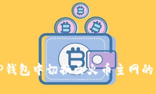 如何在TP钱包中切换至火币主网的详细教程