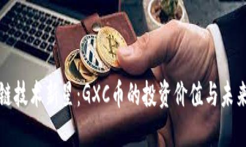 区块链技术新星：GXC币的投资价值与未来趋势