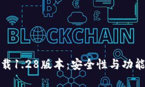 TP钱包官网下载1.28版本：安全性与功能性的全新升级