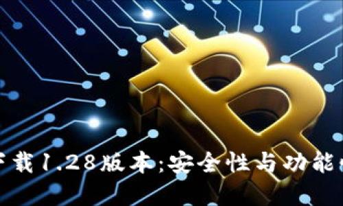 TP钱包官网下载1.28版本：安全性与功能性的全新升级