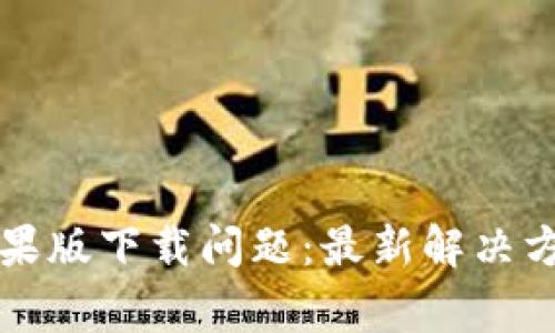 如何解决TP钱包苹果版下载问题：最新解决方案和常见故障排除