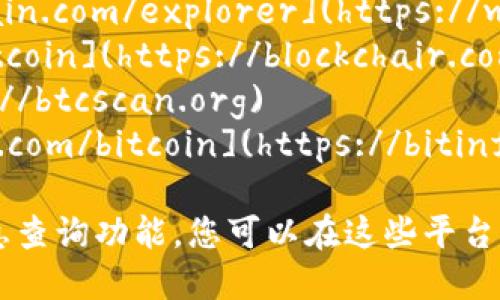 比特币的区块链浏览器可以通过以下网址访问：

1. **Blockchain.com**: [https://www.blockchain.com/explorer](https://www.blockchain.com/explorer)
2. **Blockchair**: [https://blockchair.com/bitcoin](https://blockchair.com/bitcoin)
3. **BTCscan**: [https://btcscan.org](https://btcscan.org)
4. **BitInfoCharts**: [https://bitinfocharts.com/bitcoin](https://bitinfocharts.com/bitcoin)

这些网站提供了比特币网络的实时交易和区块信息查询功能，您可以在这些平台上查看比特币交易记录、区块信息及相关统计数据。