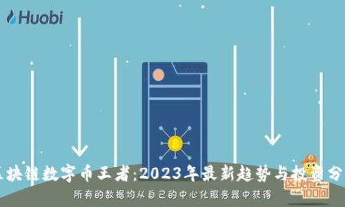 区块链数字币王者：2023年最新趋势与投资分析