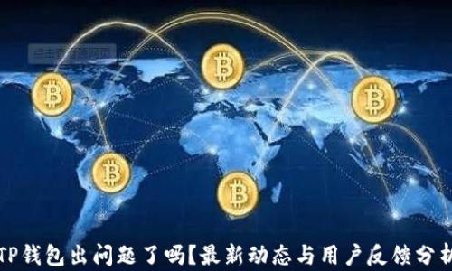 
TP钱包出问题了吗？最新动态与用户反馈分析