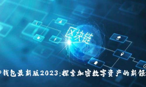 TP钱包最新版2023：探索加密数字资产的新领域