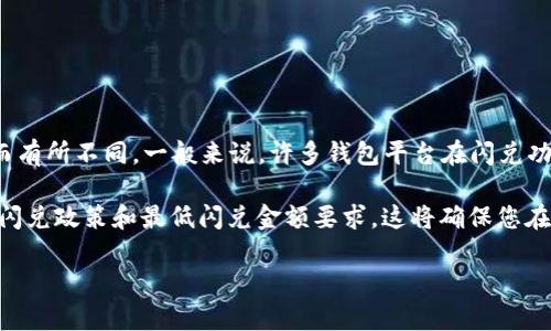 对于 TP 钱包（TP Wallet）的闪兑，最低闪兑金额可能会因平台政策、交易的具体币种以及市场波动而有所不同。一般来说，许多钱包平台在闪兑功能上会设置一个最低闪兑金额，例如 0.01 ETH、10 USDT 等，这是为了保证交易的经济性与流动性。

为了获取准确的信息，建议直接访问 TP 钱包的官方网站或查看其官方社区发布的公告，了解最新的闪兑政策和最低闪兑金额要求。这将确保您在使用 TP 钱包时能够得到最新和最准确的信息。

如果您还有其他问题或者需要了解更具体的内容，请随时告知！