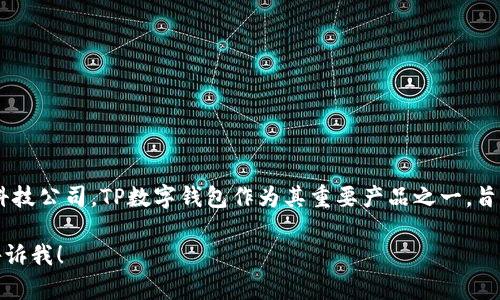 TP数字钱包是由TP公司开发的，这是一家专注于区块链技术和数字资产管理的科技公司。TP数字钱包作为其重要产品之一，旨在为用户提供安全、便捷的数字资产管理平台，支持多样的数字货币及相关功能。

如果你需要更详细的信息或特定方面的了解，例如其功能、特点或市场位置，请告诉我！