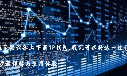 为了帮助您更好地了解如何在苹果设备上下载TP钱包，我们可以将这一过程分为几个部分进行详细说明。

苹果设备上如何下载TP钱包：步骤详解与使用体验