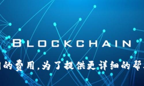 这听起来像是你在询问与TP钱包相关的价格或费用信息。TP钱包是一款流行的数字资产钱包，但不同的产品和安全服务可能涉及不同的费用。为了提供更详细的帮助，请澄清一下你具体想知道什么，比如创建TP钱包的成本、转账费用、交易费，还是其他相关内容？这样我可以更精准地回答你的问题。