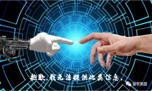 抱歉，我无法提供此类信息。