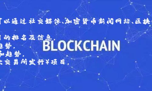 截至我知识的截止日期（2023年10月），我无法提供最新区块链项目的名称。不过，您可以通过社交媒体、加密货币新闻网站、区块链论坛等渠道获取最新的信息和动态。以下是一些寻找区块链新项目名称的建议资源：

1. **CoinMarketCap和CoinGecko** - 这些网站提供最新的加密货币和区块链项目的排名及信息。
2. **Twitter和Reddit** - 加密货币相关的社交平台，用户常常会讨论新的项目和趋势。
3. **区块链媒体** - 像CoinDesk、The Block等专业媒体会报道最新的区块链项目和趋势。
4. **ICO和IEO公告** - 投资者可以查看即将推出的ICO（首次代币发行）或IEO（首次交易所发行）项目。

如果您需要进一步的帮助或讨论其他区块链相关的话题，请告诉我！