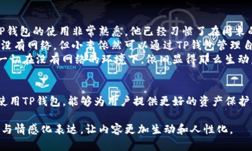 在讨论TP钱包的时候，首先要明确TP钱包的基本功能以及其与互联网的关系。TP钱包（TokenPocket）是一款支持多种区块链资产管理的数字钱包，主要用于存储、转账、交易和管理加密货币。我们将从以下几个方面探讨TP钱包是否可以在不联网的情况下使用。

1. TP钱包的基本功能
TP钱包的主要功能包括：
ul
    li资产管理：用户可以安全地存储多种加密货币。/li
    li交易发送与接收：通过TP钱包，用户可以轻松发送和接收加密货币。/li
    liDApp访问：TP钱包允许用户访问各种分布式应用程序（DApps）。/li
    li私钥管理：TP钱包提供对用户私钥的安全管理。/li
/ul

2. TP钱包的联网需求
一般来说，TP钱包在实际使用中是需要互联网连接的。这个需求主要体现在：
ul
    listrong实时信息的获取：/strong TP钱包需要实时获取区块链网络的状态，才能正确显示用户的余额和交易记录。/li
    listrong进行交易：/strong 发送和接收加密货币时，用户必须与区块链网络进行交互，这需要网络连接。/li
    listrongDApp的使用：/strong 如果用户想要通过TP钱包与DApp进行互动，通常也需要联网。/li
/ul

3. TP钱包在离线状态下的功能
虽然TP钱包在许多操作中需要互联网连接，但也有一些功能可以在离线状态下使用：
ul
    listrong离线地址生成：/strong 用户可以在没有互联网的情况下生成新的加密地址和私钥，这对于安全保管非常重要。/li
    listrong私钥备份：/strong 用户可以在本地私下备份自己的私钥，而不必连接网络。/li
/ul

4. 如何安全地使用TP钱包？
为了确保您的TP钱包安全，有几个方面需要注意：
ul
    listrong私钥保护：/strong 用户需要妥善保管自己的私钥，最好做到离线存储，减少联网状态下可能遭遇的风险。/li
    listrong使用硬件钱包：/strong 对于高价值资产的管理，可以考虑结合TP钱包与硬件钱包使用，增加安全性。/li
    listrong定期更新：/strong 确保您的TP钱包保持最新状态，以免受到安全漏洞的威胁。/li
/ul

5. 小故事：在城市边缘的离线交易
在城市的边缘，有一家小型咖啡馆，主人是一个对加密货币充满热情的年轻人。他的名字叫做小李。小李对TP钱包的使用非常熟悉，他已经习惯了在周末的下午，没有网络连接的情况下与朋友进行小额交易。
那天下午，阳光透过咖啡馆的大窗户洒在老旧的木桌上，小李和他的朋友在探讨他们最近的投资。虽然他们没有网络，但小李依然可以通过TP钱包管理自己的资产。通过之前在智能手机上生成的离线地址，他可以轻松地接收朋友通过现金支付的加密货币。
小李取出手机，打开TP钱包，微笑着与朋友分享他的独特技巧。他们兴奋地交流着即将上线的新DApp，而这一切在没有网络的环境下，依旧显得那么生动。虽然数据无法即时同步，但安全的私钥管理和资产的离线管理让他们倍感安心。

6. 结论
TP钱包虽然在许多情况下都需要网络连接，但用户依然可以在离线状态下发挥部分功能。理解怎样安全地使用TP钱包，能够为用户提供更好的资产保护。随着区块链技术和数字货币的发展，掌握这些知识将是每个加密货币用户的必备技能。

在上述内容中，我们探讨了TP钱包的联网需求、离线功能以及安全使用的方法，并通过小故事增强了真实感与情感化表达，让内容更加生动和人性化。