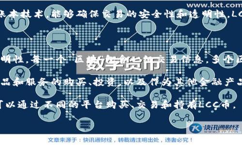 lcc币（LCC）是一种加密货币，属于区块链技术的范畴。加密货币的运作基于区块链技术，这是一种去中心化的分布式账本技术，能够确保交易的安全性和透明性。LCC币的具体运作机制和特点可能与其他加密货币类似，但其独特之处会通过特定的项目白皮书或官方资料详细说明。

在这里简要说明一下区块链技术和加密货币的关系：

1. **区块链的定义**：区块链是一种以加密技术为基础的分布式账本，能够记录交易信息，确保数据的不可篡改和透明性。每一个“区块”包含一组交易信息，多个区块通过加密技术相连形成链条。

2. **加密货币的功能**：加密货币是基于区块链技术发行的数字货币，用于价值的存储和交易。它们可以用来进行商品和服务的购买、投资，以及作为其他金融产品的基础。

3. **LCC币的运作**：与许多加密货币一样，LCC币依赖于网络中的节点进行交易验证和区块链维护。投资者和用户可以通过不同的平台购买、交易和持有LCC币。

如果你对LCC币有更具体的问题或想了解其特定功能、市场动态等，可随时询问。