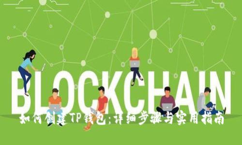 如何创建TP钱包：详细步骤与实用指南