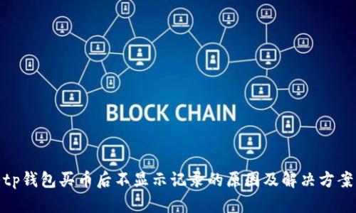 tp钱包买币后不显示记录的原因及解决方案