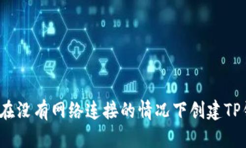 如何在没有网络连接的情况下创建TP钱包？