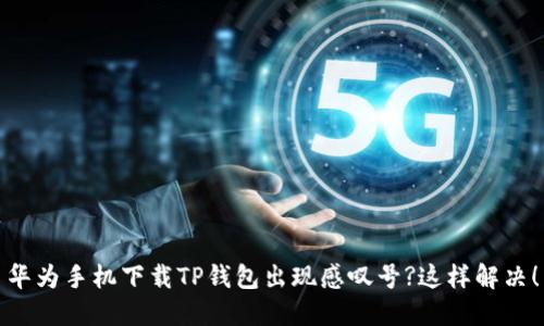 华为手机下载TP钱包出现感叹号?这样解决！