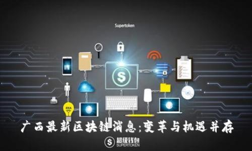 广西最新区块链消息：变革与机遇并存