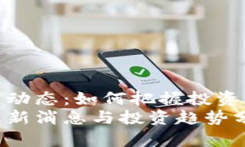 派币区块链最新动态：如何把握投资机会与市场机遇
派币区块链的最新消息与投资趋势分析